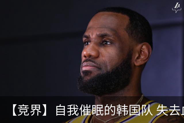 【竞界】自我催眠的韩国队 失去血性后一无所有