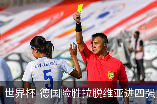 世界杯-德国险胜拉脱维亚进四强 半决赛VS美国