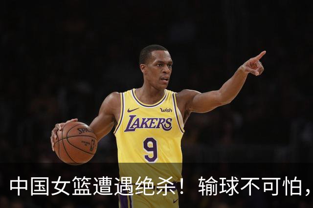 中国女篮遭遇绝杀！输球不可怕，可怕的是需认清3个事实