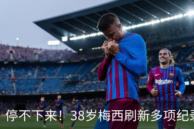 停不下来！38岁梅西刷新多项纪录：唯一5届进球+助攻 射手榜升第1