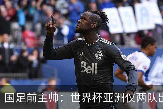 国足前主帅：世界杯亚洲仅两队出线并不意外