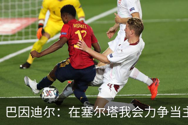 巴因迪尔：在塞尔塔我会力争当主力，哪怕是从替补做起