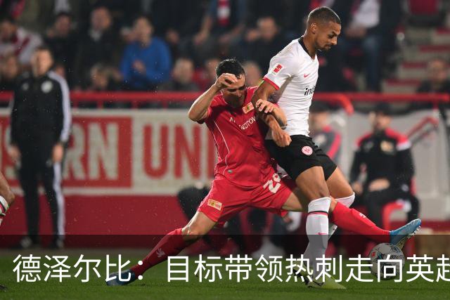 德泽尔比：目标带领热刺走向英超之巅，夺冠很难但我们是热刺