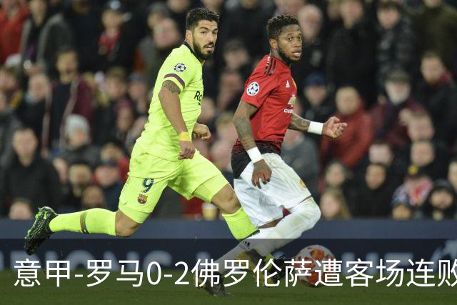 意甲-罗马0-2佛罗伦萨遭客场连败 穆帅近4轮不胜