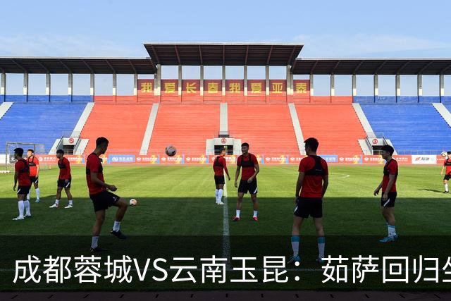 成都蓉城VS云南玉昆：茹萨回归坐镇中场 罗慕洛领衔 拜合拉木冲锋