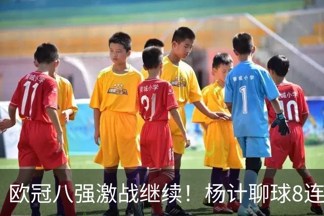 欧冠八强激战继续！杨计聊球8连红+11中10领衔出击