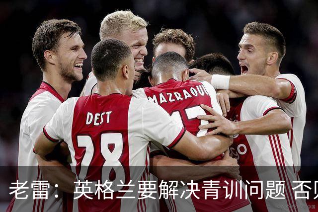 老雷：英格兰要解决青训问题 否则会像意大利般在家看世界杯