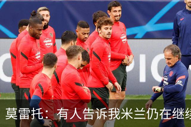 莫雷托：有人告诉我米兰仍在继续追求克勒舍，看看是否会有进展