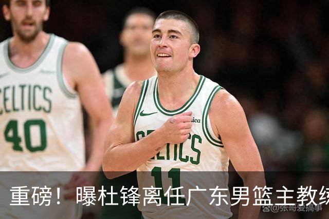 重磅！曝杜锋离任广东男篮主教练 媒体人猜测外教接任可能性较大