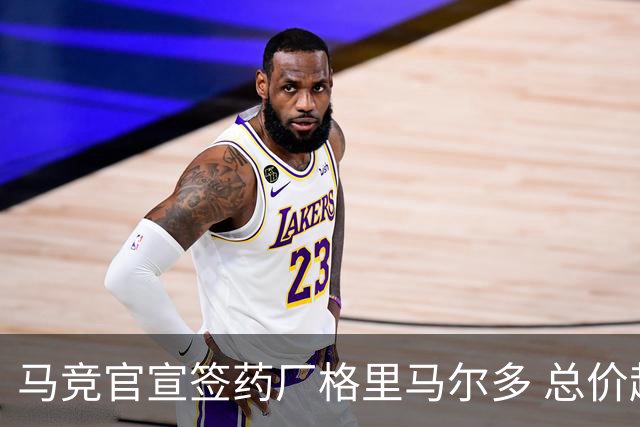 马竞官宣签药厂格里马尔多 总价超2000万欧合同为期4年
