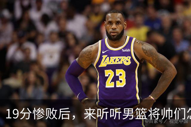 19分惨败后，来听听男篮将帅们怎么说！赵继伟批评球队，郭士强提出4点不足