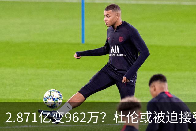 2.871亿变962万？杜伦或被迫接受资质报价 美媒：国王已退出竞争