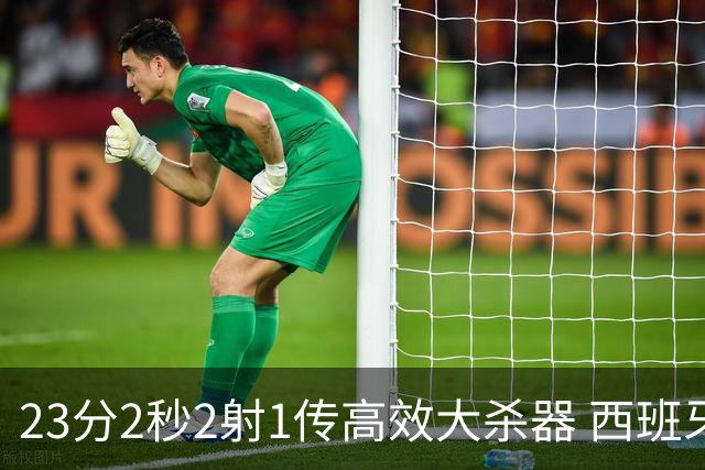 23分2秒2射1传高效大杀器 西班牙本场MVP：奥亚萨瓦尔