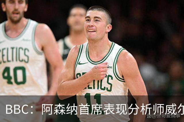 BBC：阿森纳首席表现分析师威尔逊将离队，有可能加盟尤文