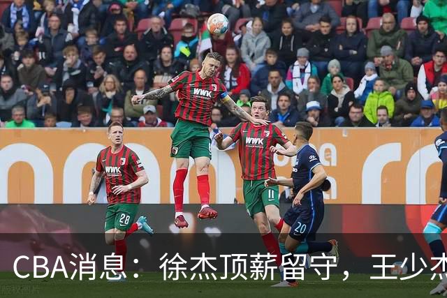 CBA消息：徐杰顶薪留守，王少杰3000万买断黄了，4新星接班强势上位