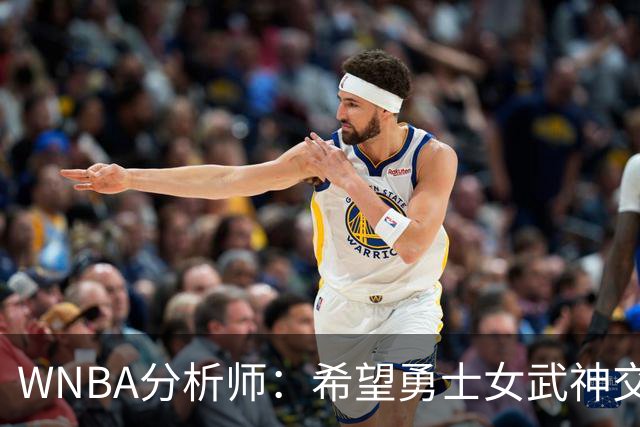 WNBA分析师：希望勇士女武神交易得到普拉姆，她与主帅有夺冠旧情